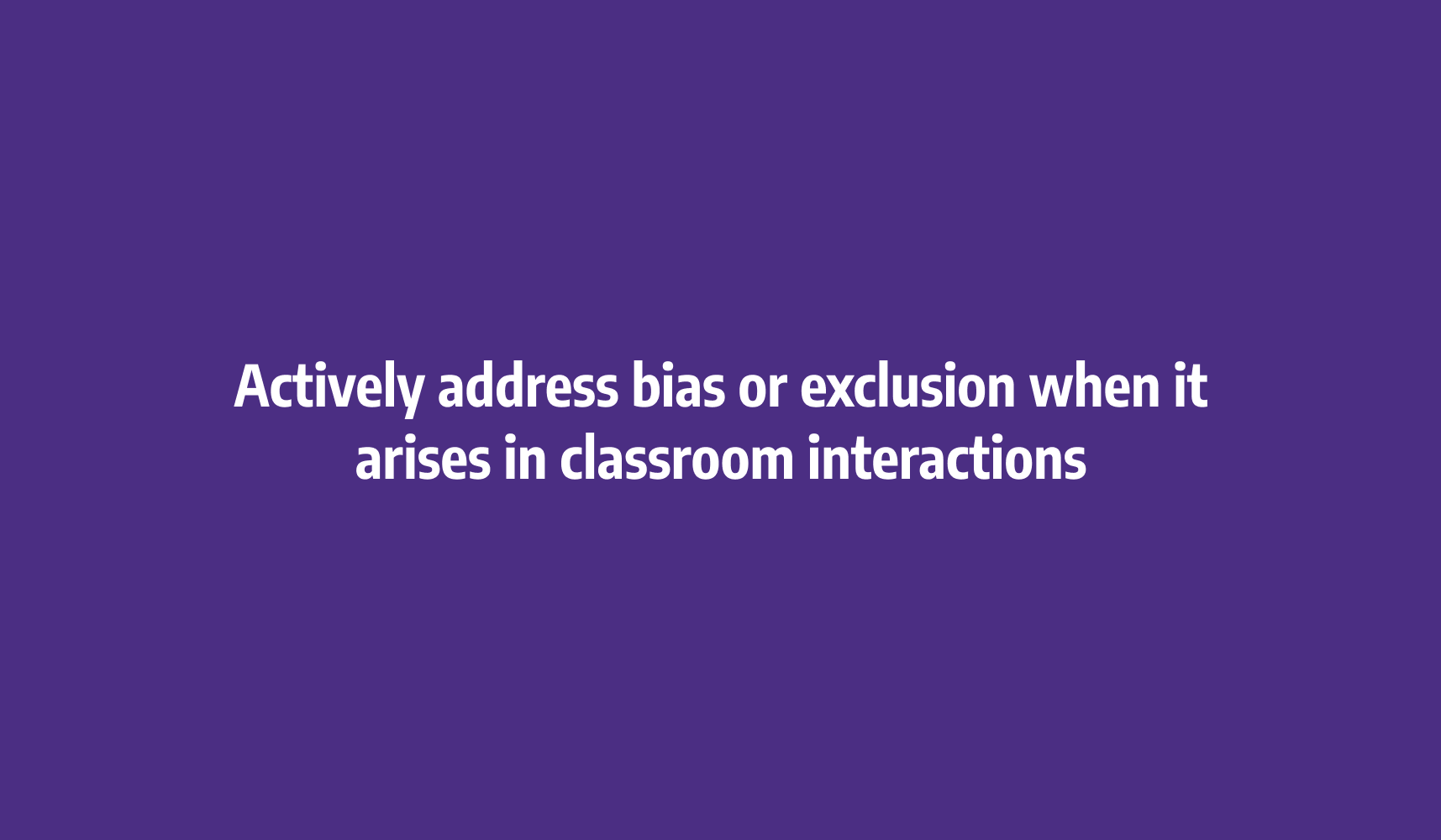 Actively address bias or exclusion when it arises in classroom interactions