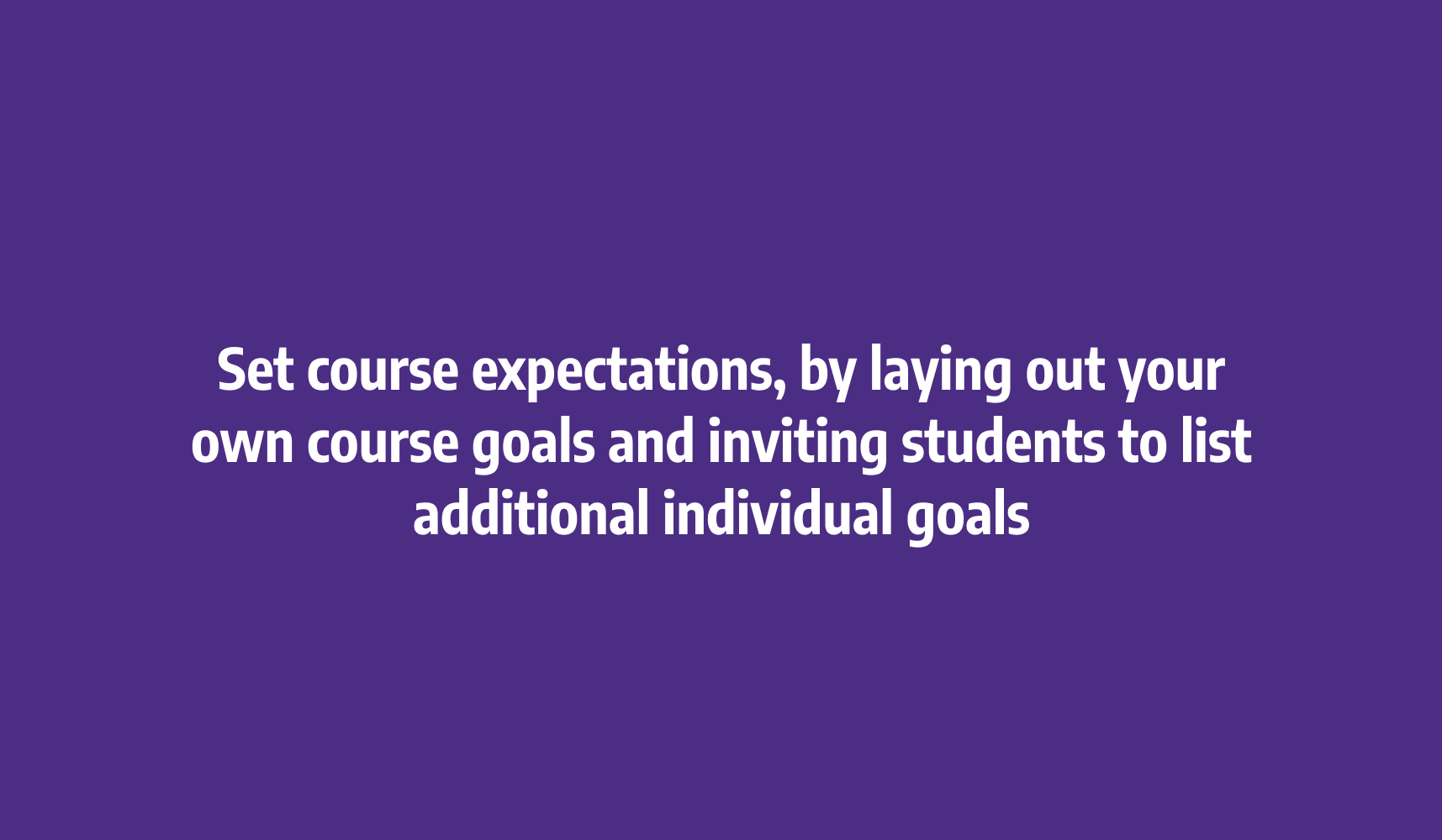 Set course expectations, by laying out your own course goals and inviting students to list additional individual goals