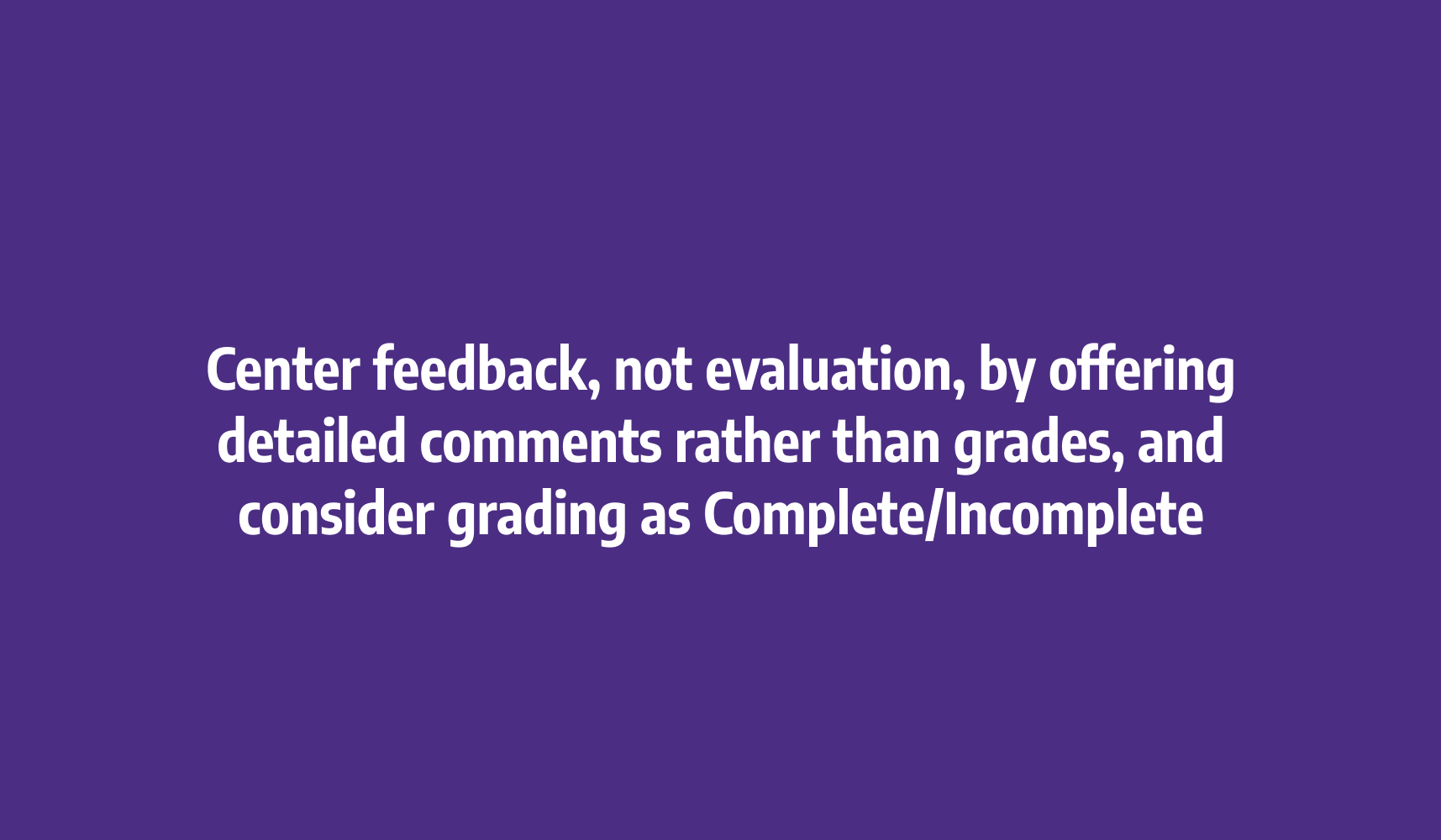 Center feedback, not evaluation, by offering detailed comments rather than grades, and consider grading as Complete/Incomplete