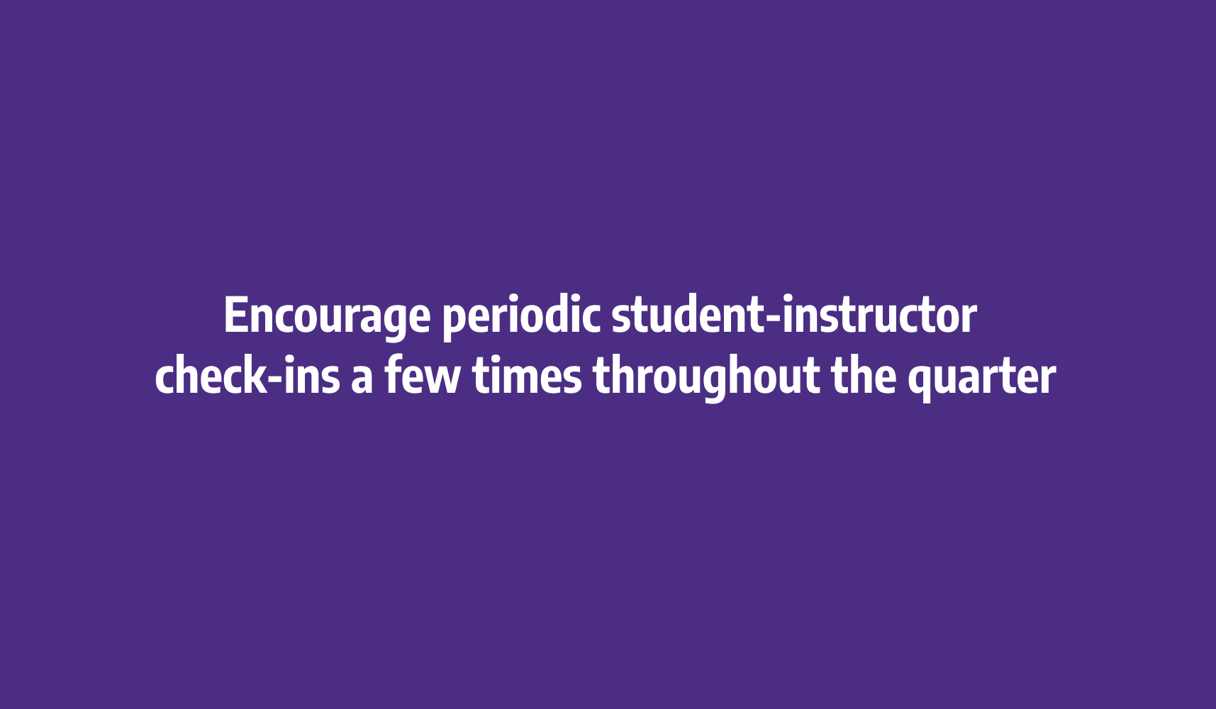 Encourage periodic student-instructor
check-ins a few times throughout the quarter