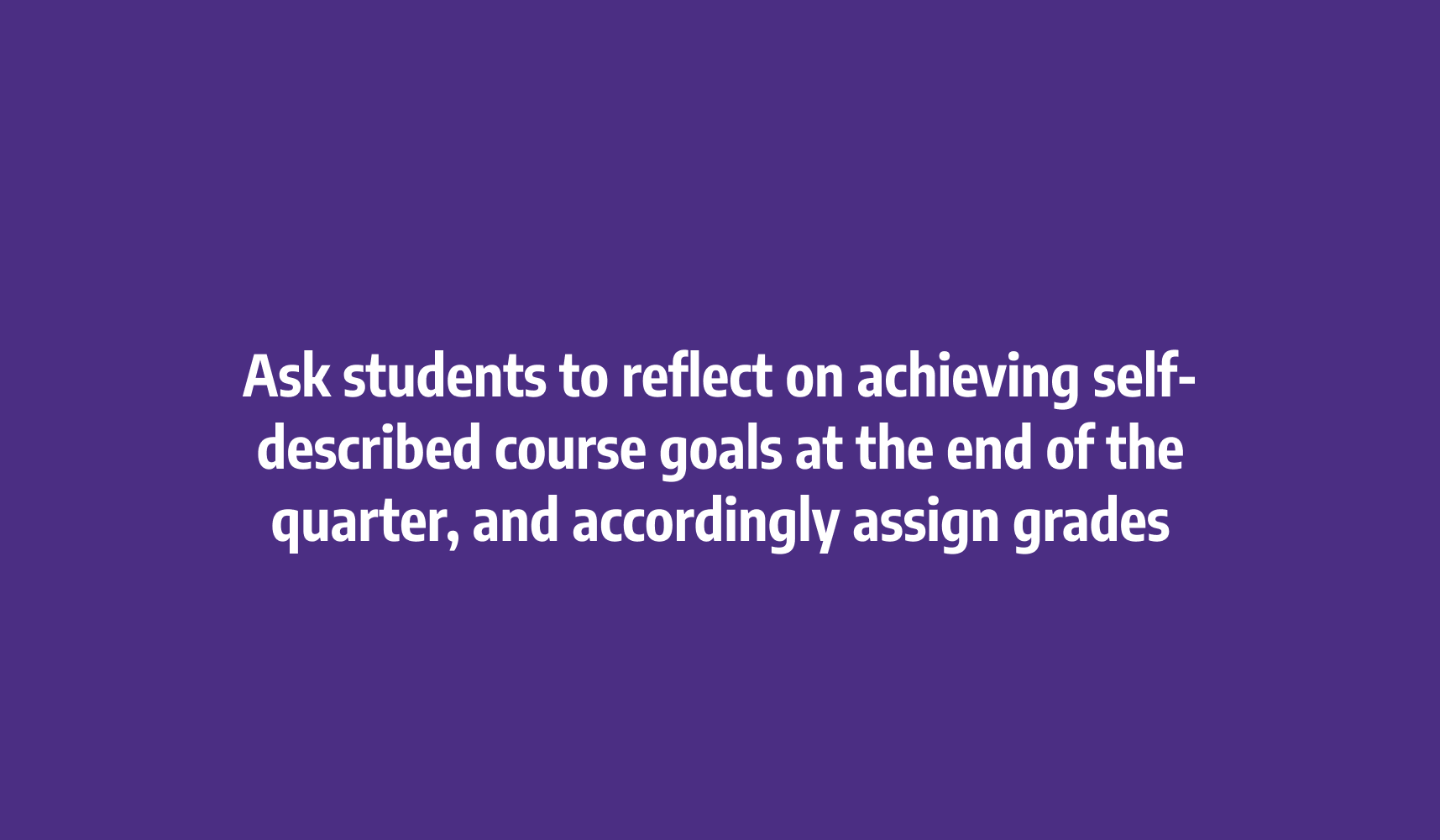 Ask students to reflect on achieving self-described course goals at the end of the quarter, and accordingly assign grades